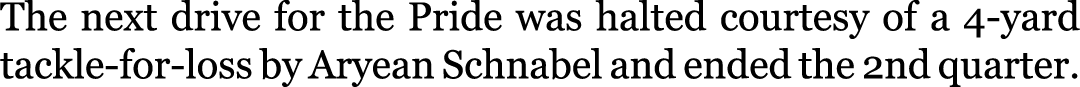 The next drive for the Pride was halted courtesy of a 4-yard tackle-for-loss by Aryean Schnabel and ended the 2nd qua...