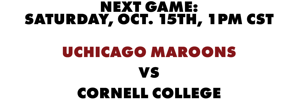 Next game: Saturday, OCT. 15th, 1pm CST UChicago Maroons vs Cornell College