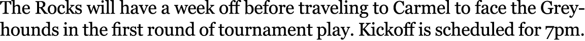 The Rocks will have a week off before traveling to Carmel to face the Greyhounds in the first round of tournament pla...