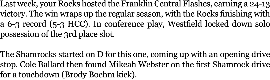 Last week, your Rocks hosted the Franklin Central Flashes, earning a 24-13 victory. The win wraps up the regular seas...