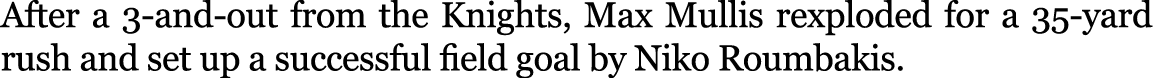 After a 3-and-out from the Knights, Max Mullis rexploded for a 35-yard rush and set up a successful field goal by Nik...