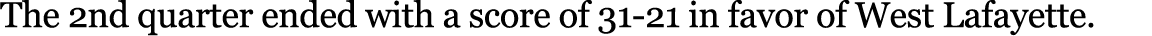 The 2nd quarter ended with a score of 31-21 in favor of West Lafayette.