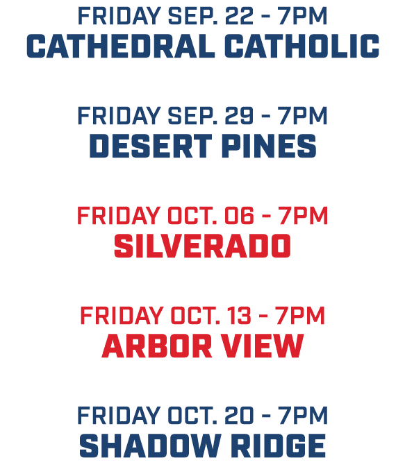 friday sep. 22 7pm Cathedral catholic friday sep. 29 7pm desert pines friday oct. 06 7pm silverado friday oct. 13 7pm...