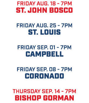 friday aug. 18 7pm St. John Bosco friday aug. 25 7pm St. Louis friday Sep. 01 7pm Campbell friday sep. 08 7pm coronad...