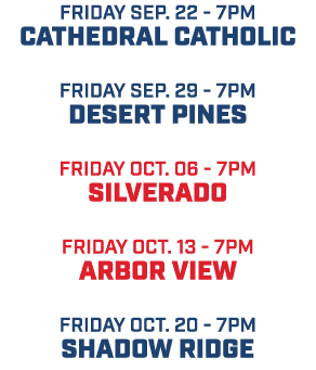 friday sep. 22 7pm Cathedral catholic friday sep. 29 7pm desert pines friday oct. 06 7pm silverado friday oct. 13 7pm...