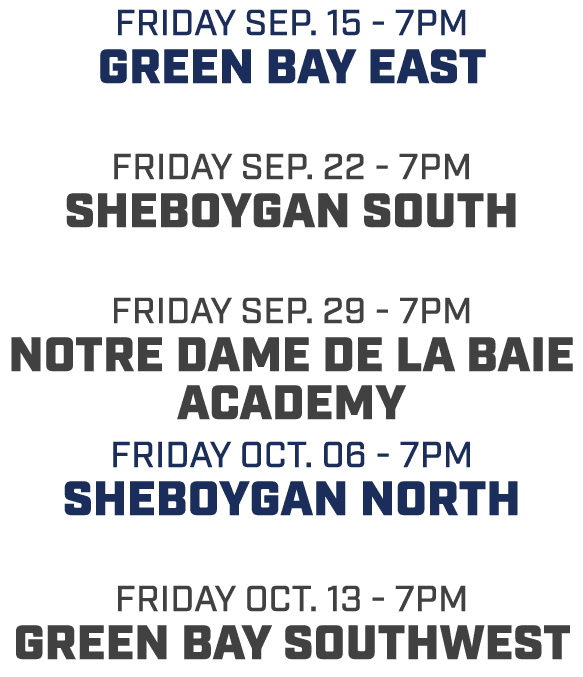 friday sep. 15 7pm green bay east friday sep. 22 7pm Sheboygan south friday sep. 29 7pm notre dame de la baie academy...