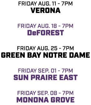friday aug. 11 7pm verona friday aug. 18 7pm deforest friday aug. 25 7pm green bay notre dame friday sep. 01 7pm sun ...