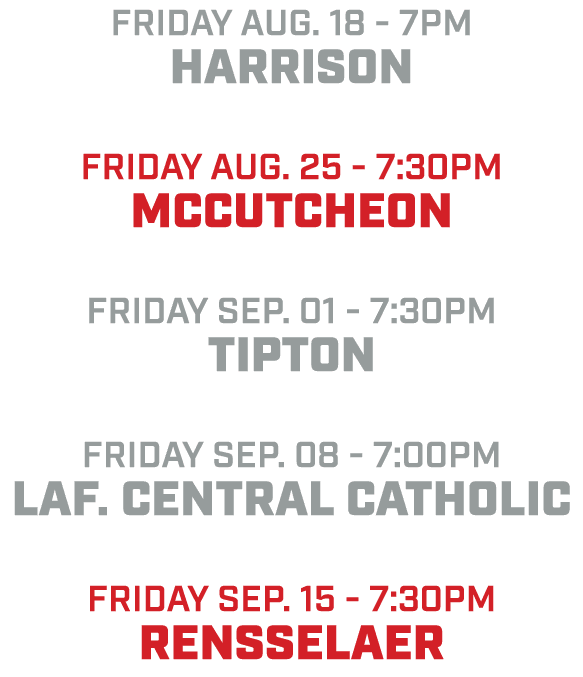 friday aug. 18 7pm Harrison friday aug. 25 7:30pm Mccutcheon friday sep. 01 7:30pm Tipton friday sep. 08 7:00pm Laf. ...