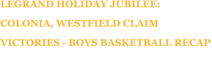 LeGrand Holiday Jubilee: Colonia, Westfield claim victories Boys basketball recap