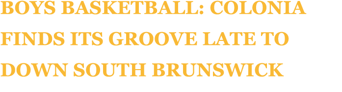 Boys basketball: Colonia finds its groove late to down South Brunswick