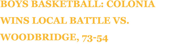 Boys Basketball: Colonia Wins Local Battle vs. Woodbridge, 73 54