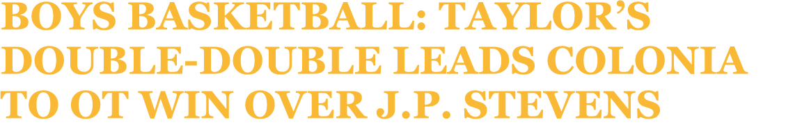 Boys basketball: Taylor’s double double leads Colonia to OT win over J.P. Stevens