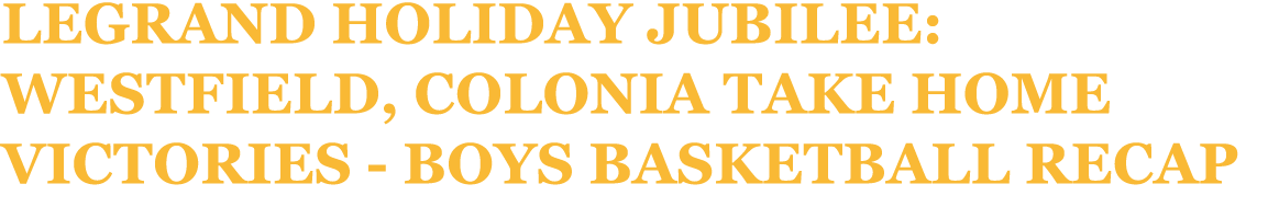 LeGrand Holiday Jubilee: Westfield, Colonia take home victories Boys basketball recap