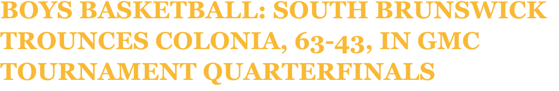 Boys Basketball: South Brunswick Trounces Colonia, 63 43, in GMC Tournament Quarterfinals