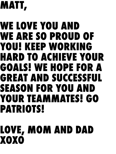 Matt, We love you and we are so proud of you! Keep working hard to achieve your goals! We hope for a great and succes...