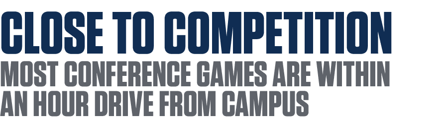 CLOSE TO COMPETITION most CONFERENCE games ARE WITHIN An HOUR DRIVE FROM CAMPUS 
