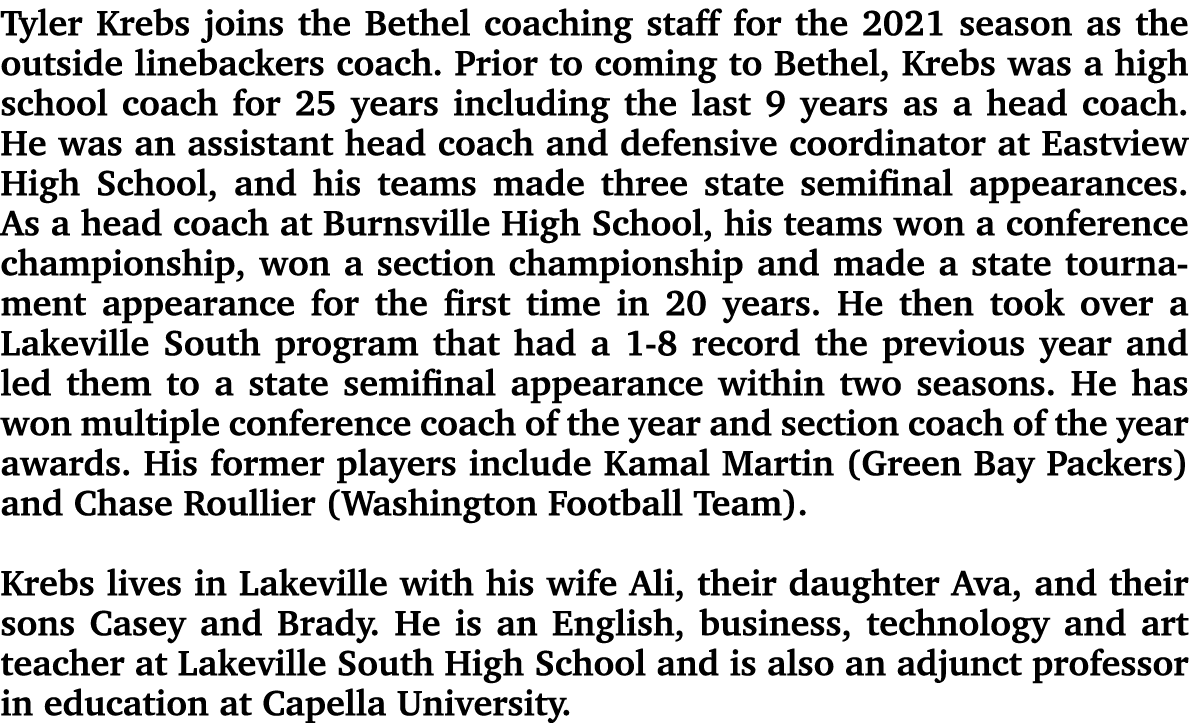 Tyler Krebs joins the Bethel coaching staff for the 2021 season as the outside linebackers coach. Prior to coming to ...