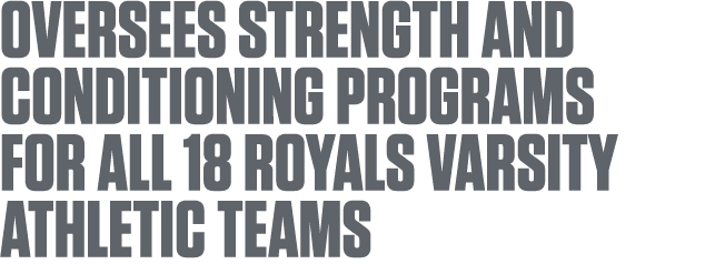 Oversees strength and conditioning programs for all 18 Royals varsity athletic teams
