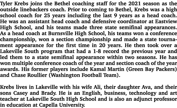 Tyler Krebs joins the Bethel coaching staff for the 2021 season as the outside linebackers coach. Prior to coming to ...