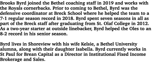 Brooks Byrd joined the Bethel coaching staff in 2019 and works with the Royals cornerbacks. Prior to coming to Bethel...