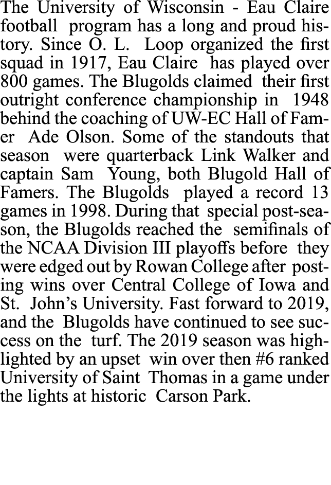 The University of Wisconsin - Eau Claire football program has a long and proud history. Since O. L. Loop organized th...