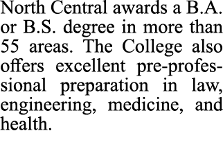 North Central awards a B.A. or B.S. degree in more than 55 areas. The College also offers excellent pre professional ...