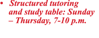 • Structured tutoring and study table: Sunday – Thursday, 7 10 p.m. 
