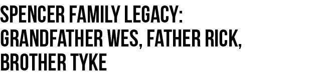 Spencer family legacy: grandfather wes, father rick, Brother tyke 