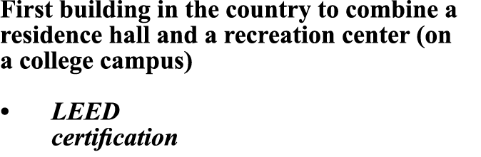 First building in the country to combine a residence hall and a recreation center (on a college campus) • LEED certif...