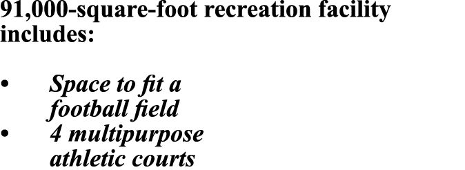 91,000 square foot recreation facility includes: • Space to fit a football field • 4 multipurpose athletic courts 