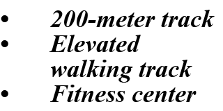 • 200 meter track • Elevated walking track • Fitness center 