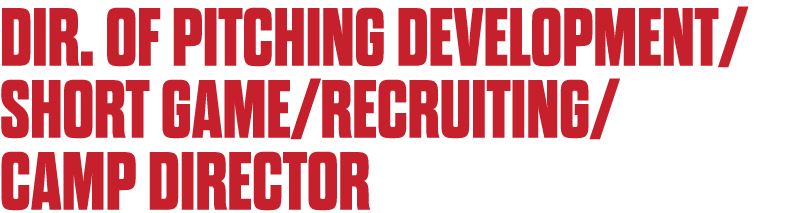 Dir. of Pitching Development/ SHORT GAME/RECRUITING/ CAMP DIRECTOR