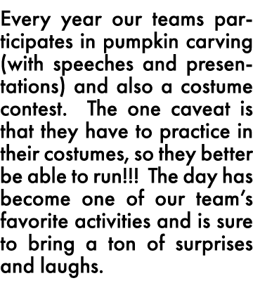 Every year our teams participates in pumpkin carving (with speeches and presentations) and also a costume contest  Th   