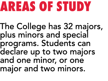 Areas of Study The College has 32 majors, plus minors and special programs  Students can declare up to two majors and   
