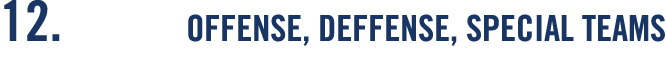 12  OFFENSE, DEFFENSE, SPECIAL TEAMS