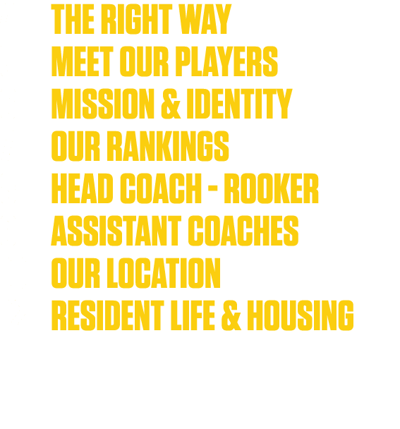 4 THE RIGHT WAY 5 MEET OUR PLAYERs 6 MISSION & IDENTITY 7 OUR RANKINGS 8 HEAD COACH ROOKER 9 ASSISTANT COACHES 10 OUR...