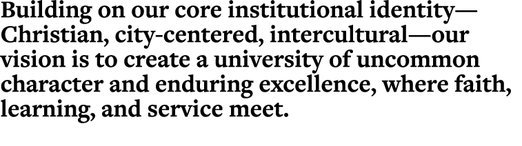 Building on our core institutional identity—Christian, city centered, intercultural—our vision is to create a univers...