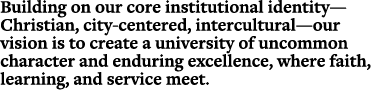 Building on our core institutional identity—Christian, city centered, intercultural—our vision is to create a univers...