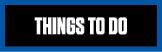 THINGS TO DO