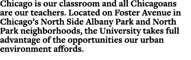 Chicago is our classroom and all Chicagoans are our teachers. Located on Foster Avenue in Chicago’s North Side Albany...