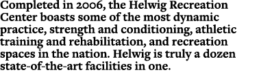 Completed in 2006, the Helwig Recreation Center boasts some of the most dynamic practice, strength and conditioning, ...