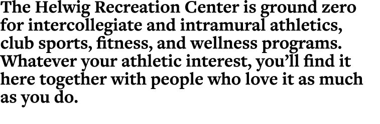 The Helwig Recreation Center is ground zero for intercollegiate and intramural athletics, club sports, fitness, and w   