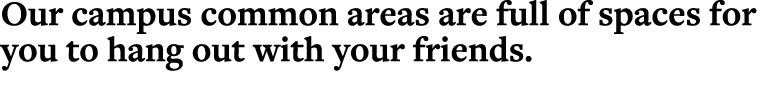 Our campus common areas are full of spaces for you to hang out with your friends 