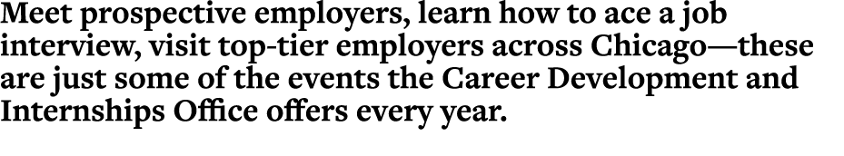 Meet prospective employers, learn how to ace a job interview, visit top-tier employers across Chicago—these are just    