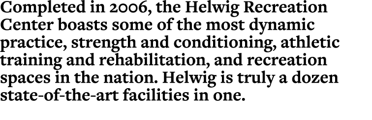 Completed in 2006, the Helwig Recreation Center boasts some of the most dynamic practice, strength and conditioning,    