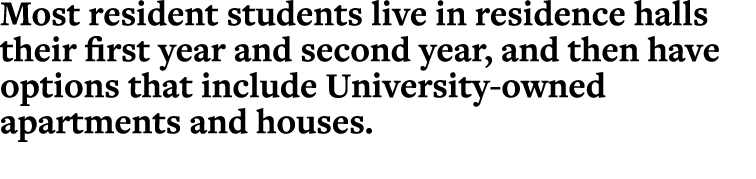 Most resident students live in residence halls their first year and second year, and then have options that include U   