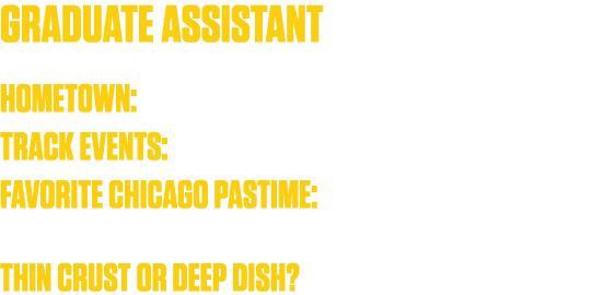 Graduate Assistant Hometown: Naperville, IL  Track Events: Multiple events, including Javelin   Favorite Chicago Past   