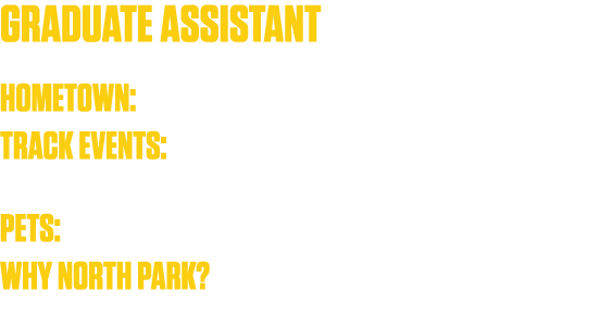 Graduate Assistant Hometown: Walworth, WI  Track Events: Sprints, hurdles, and the occasional relay   Pets: I have a    