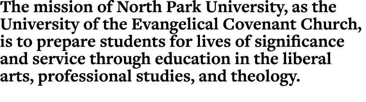 The mission of North Park University, as the University of the Evangelical Covenant Church, is to prepare students fo   