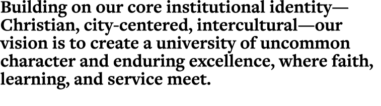 Building on our core institutional identity—Christian, city-centered, intercultural—our vision is to create a univers   